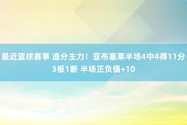 最近篮球赛事 追分主力！亚布塞莱半场4中4得11分3板1断 半场正负值+10