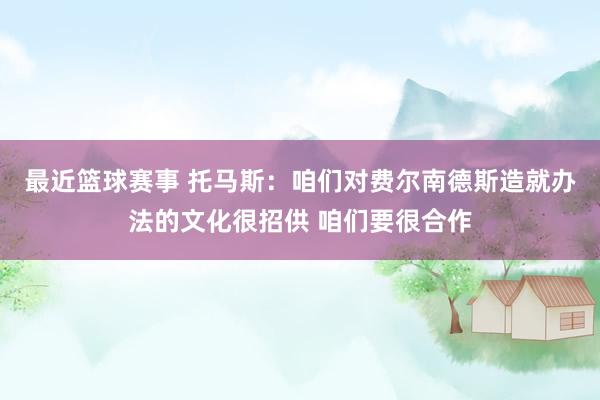 最近篮球赛事 托马斯：咱们对费尔南德斯造就办法的文化很招供 咱们要很合作