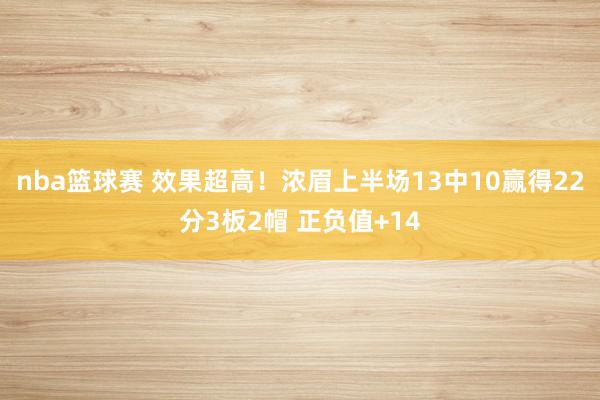 nba篮球赛 效果超高！浓眉上半场13中10赢得22分3板2帽 正负值+14