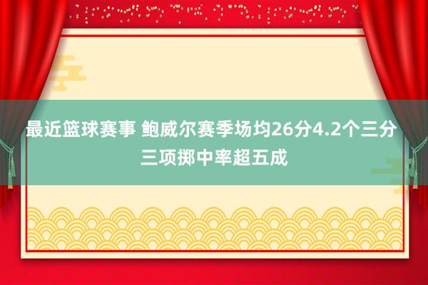 最近篮球赛事 鲍威尔赛季场均26分4.2个三分 三项掷中率超五成