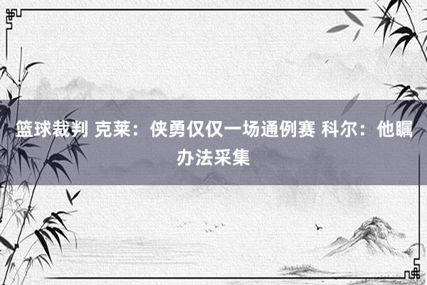 篮球裁判 克莱：侠勇仅仅一场通例赛 科尔：他瞩办法采集