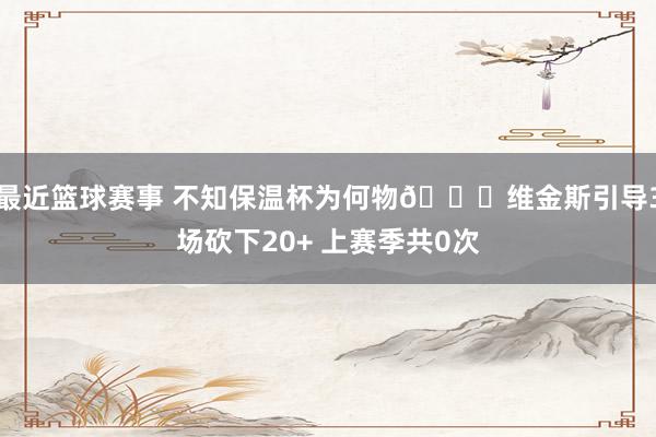 最近篮球赛事 不知保温杯为何物🙄维金斯引导3场砍下20+ 上赛季共0次