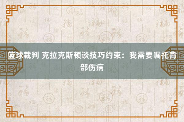 篮球裁判 克拉克斯顿谈技巧约束：我需要嘱托背部伤病