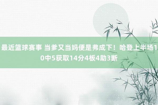 最近篮球赛事 当爹又当妈便是弗成下！哈登上半场10中5获取14分4板4助3断