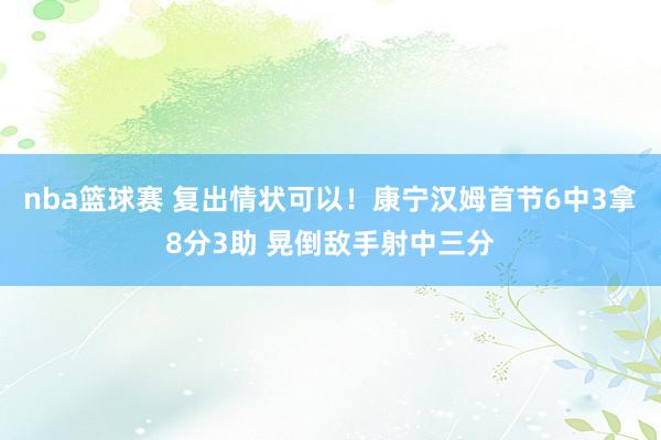 nba篮球赛 复出情状可以！康宁汉姆首节6中3拿8分3助 晃倒敌手射中三分