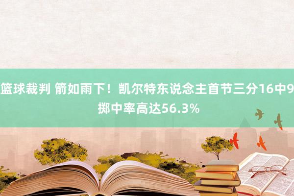 篮球裁判 箭如雨下！凯尔特东说念主首节三分16中9 掷中率高达56.3%