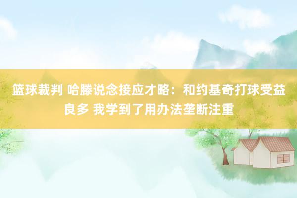 篮球裁判 哈滕说念接应才略：和约基奇打球受益良多 我学到了用办法垄断注重