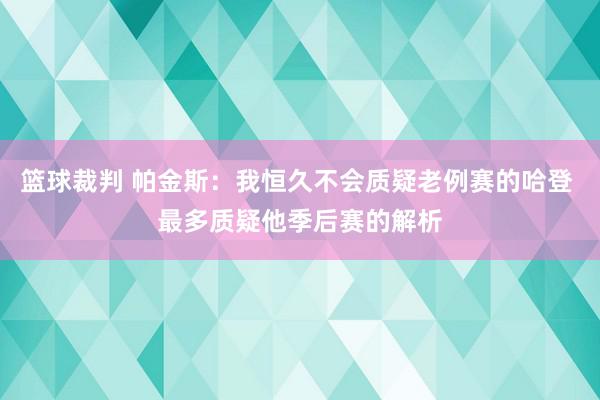 篮球裁判 帕金斯：我恒久不会质疑老例赛的哈登 最多质疑他季后赛的解析