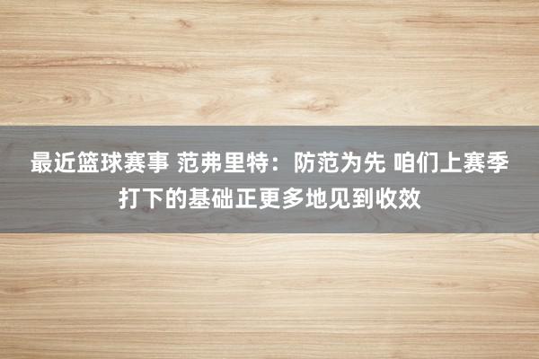 最近篮球赛事 范弗里特：防范为先 咱们上赛季打下的基础正更多地见到收效