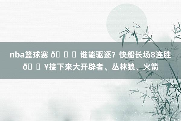 nba篮球赛 😉谁能驱逐？快船长场8连胜🔥接下来大开辟者、丛林狼、火箭