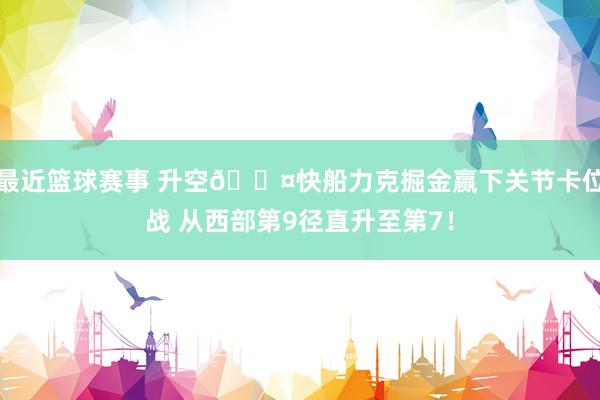 最近篮球赛事 升空😤快船力克掘金赢下关节卡位战 从西部第9径直升至第7！