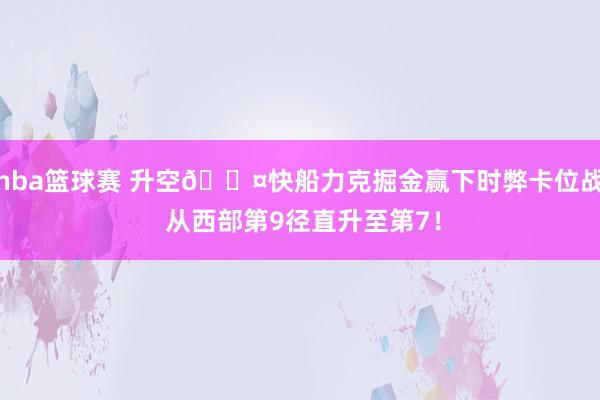 nba篮球赛 升空😤快船力克掘金赢下时弊卡位战 从西部第9径直升至第7！