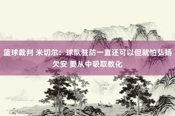 篮球裁判 米切尔：球队驻防一直还可以但就怕弘扬欠安 要从中吸取教化