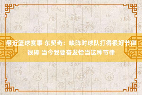 最近篮球赛事 东契奇：缺阵时球队打得很好节律很棒 当今我要奋发恰当这种节律