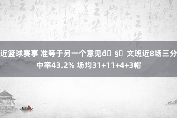 最近篮球赛事 准等于另一个意见🧐文班近8场三分射中率43.2% 场均31+11+4+3帽