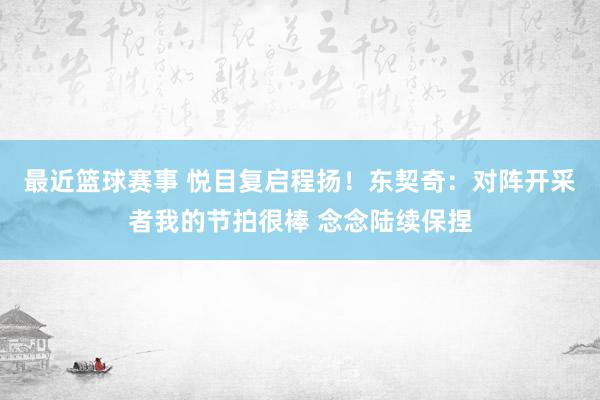 最近篮球赛事 悦目复启程扬！东契奇：对阵开采者我的节拍很棒 念念陆续保捏