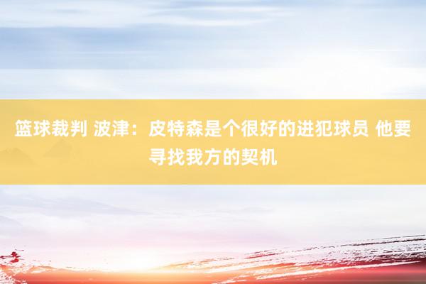 篮球裁判 波津：皮特森是个很好的进犯球员 他要寻找我方的契机