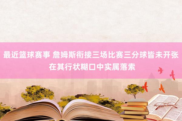 最近篮球赛事 詹姆斯衔接三场比赛三分球皆未开张 在其行状糊口中实属落索