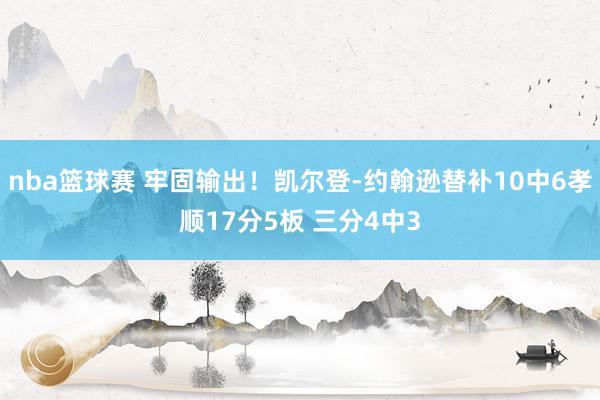 nba篮球赛 牢固输出！凯尔登-约翰逊替补10中6孝顺17分5板 三分4中3