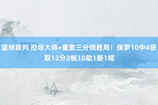 篮球裁判 控场大师+重要三分锁胜局！保罗10中4获取13分2板10助1断1帽