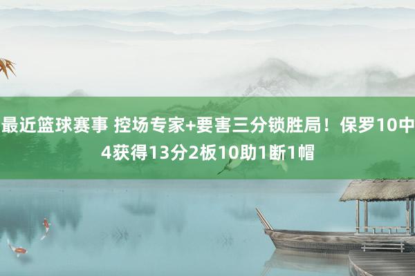 最近篮球赛事 控场专家+要害三分锁胜局！保罗10中4获得13分2板10助1断1帽