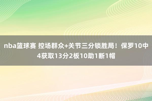 nba篮球赛 控场群众+关节三分锁胜局！保罗10中4获取13分2板10助1断1帽