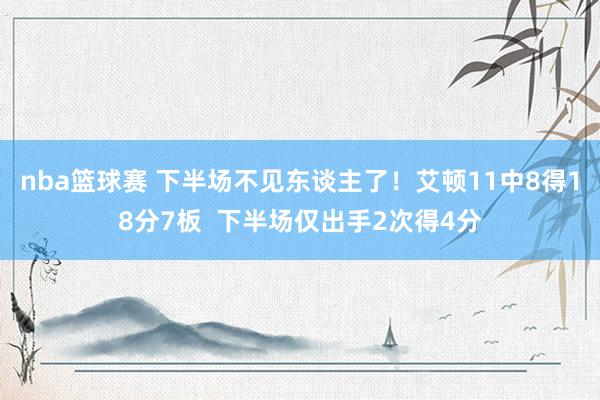 nba篮球赛 下半场不见东谈主了！艾顿11中8得18分7板  下半场仅出手2次得4分