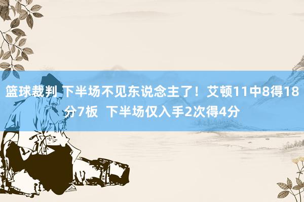 篮球裁判 下半场不见东说念主了！艾顿11中8得18分7板  下半场仅入手2次得4分