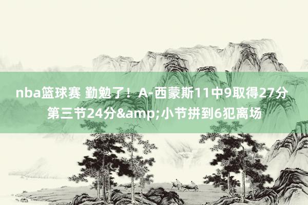 nba篮球赛 勤勉了！A-西蒙斯11中9取得27分 第三节24分&小节拼到6犯离场