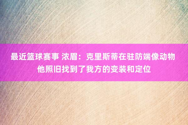 最近篮球赛事 浓眉：克里斯蒂在驻防端像动物 他照旧找到了我方的变装和定位