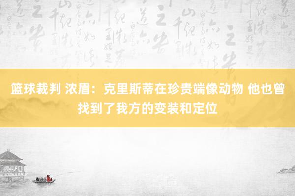 篮球裁判 浓眉：克里斯蒂在珍贵端像动物 他也曾找到了我方的变装和定位