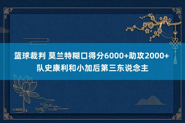 篮球裁判 莫兰特糊口得分6000+助攻2000+ 队史康利和小加后第三东说念主