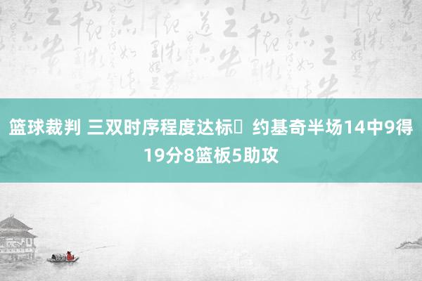 篮球裁判 三双时序程度达标✔约基奇半场14中9得19分8篮板5助攻