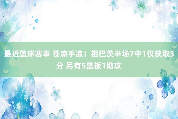 最近篮球赛事 苍凉手凉！祖巴茨半场7中1仅获取3分 另有5篮板1助攻