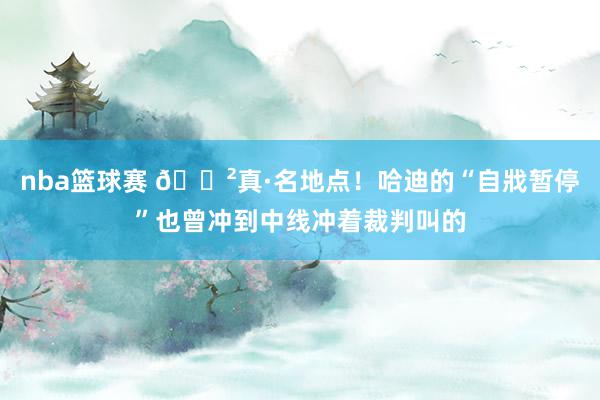 nba篮球赛 😲真·名地点！哈迪的“自戕暂停”也曾冲到中线冲着裁判叫的