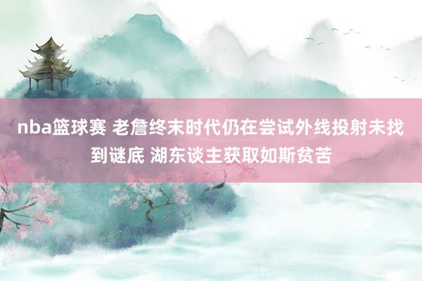 nba篮球赛 老詹终末时代仍在尝试外线投射未找到谜底 湖东谈主获取如斯贫苦