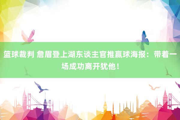 篮球裁判 詹眉登上湖东谈主官推赢球海报：带着一场成功离开犹他！