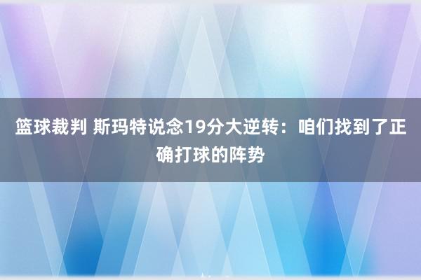 篮球裁判 斯玛特说念19分大逆转：咱们找到了正确打球的阵势