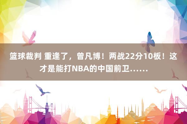 篮球裁判 重逢了，曾凡博！两战22分10板！这才是能打NBA的中国前卫……