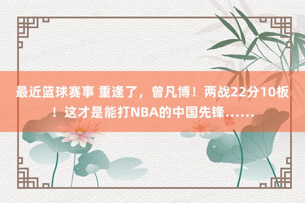 最近篮球赛事 重逢了，曾凡博！两战22分10板！这才是能打NBA的中国先锋……