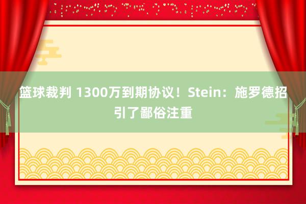 篮球裁判 1300万到期协议！Stein：施罗德招引了鄙俗注重