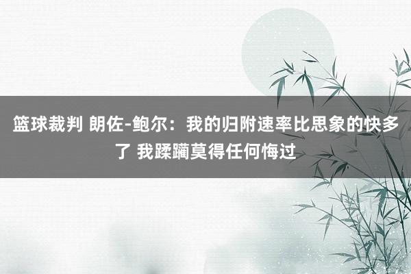 篮球裁判 朗佐-鲍尔：我的归附速率比思象的快多了 我蹂躏莫得任何悔过