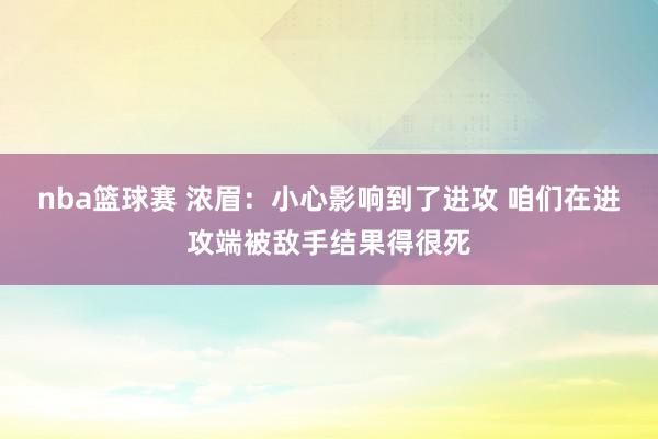 nba篮球赛 浓眉：小心影响到了进攻 咱们在进攻端被敌手结果得很死