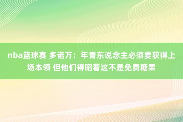 nba篮球赛 多诺万：年青东说念主必须要获得上场本领 但他们得昭着这不是免费糖果