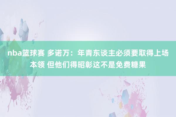 nba篮球赛 多诺万：年青东谈主必须要取得上场本领 但他们得昭彰这不是免费糖果