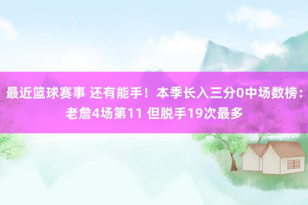 最近篮球赛事 还有能手！本季长入三分0中场数榜：老詹4场第11 但脱手19次最多