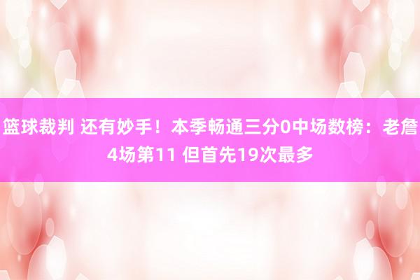 篮球裁判 还有妙手！本季畅通三分0中场数榜：老詹4场第11 但首先19次最多