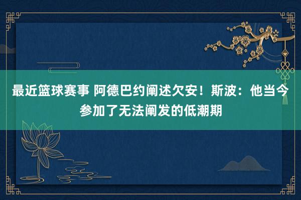 最近篮球赛事 阿德巴约阐述欠安！斯波：他当今参加了无法阐发的低潮期