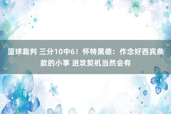 篮球裁判 三分10中6！怀特黑德：作念好西宾条款的小事 进攻契机当然会有