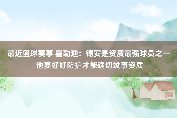 最近篮球赛事 霍勒迪：锡安是资质最强球员之一 他要好好防护才能确切竣事资质